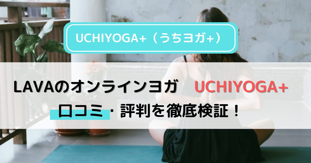 LAVAのオンラインヨガ「UCHIYOGA+（うちヨガ+）」試してわかったメリット・デメリット！どんな人におすすめ？2