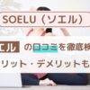 SOELU（ソエル）の口コミを徹底検証！試して気づいたメリット・デメリットも！