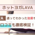 LAVAのホットヨガに1年通ってわかった効果や注意点！口コミ・評判も徹底検証！！