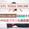 【体験者の声】UTL YOGA ONLINEの口コミ・評判まとめ｜料金・効果・他社比較も徹底解説