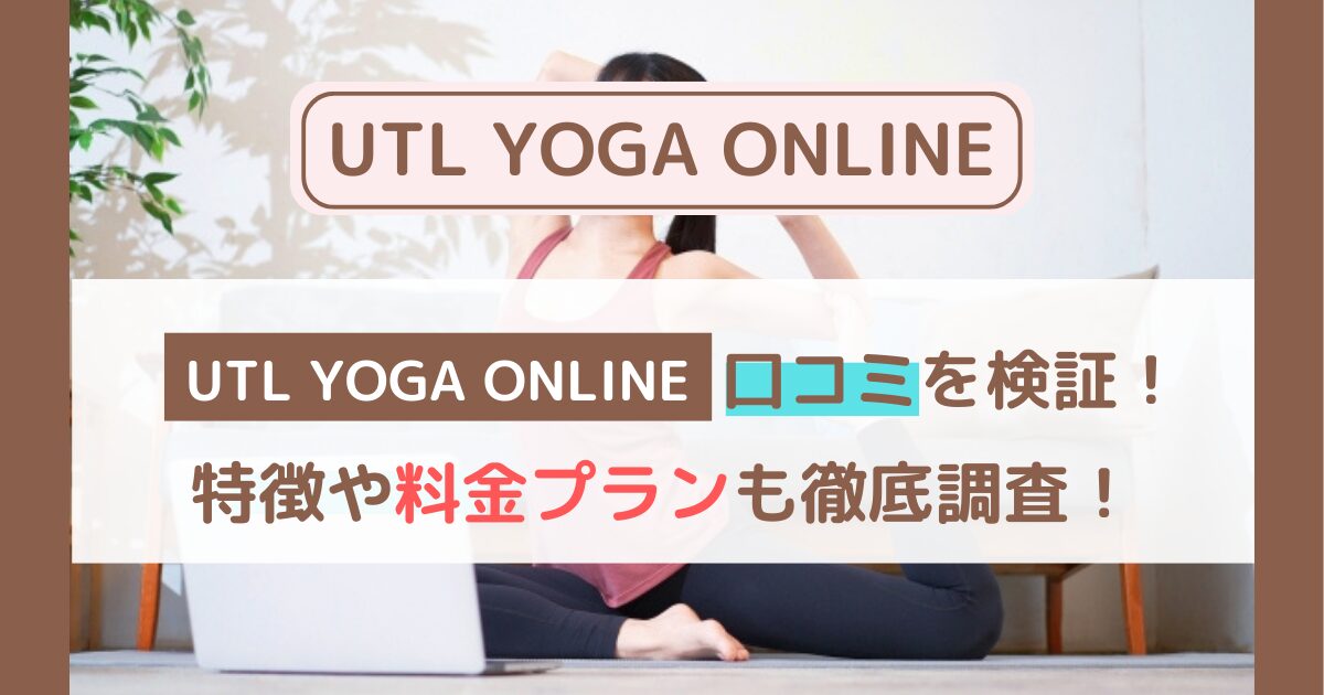 【体験者の声】UTL YOGA ONLINEの口コミ・評判まとめ｜料金・効果・他社比較も徹底解説